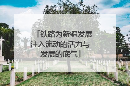 铁路为新疆发展注入流动的活力与发展的底气
