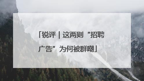 锐评｜这两则“招聘广告”为何被群嘲