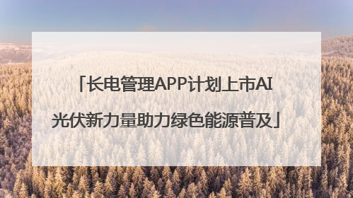 长电管理APP计划上市AI光伏新力量助力绿色能源普及