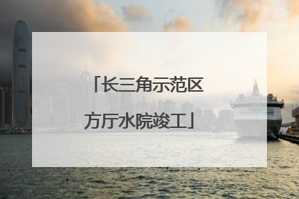 长三角示范区方厅水院竣工