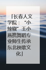 长春人文学院：“小辣椒”王小燕携舞蹈专业师生传承东北秧歌文化