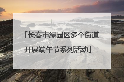 长春市绿园区多个街道开展端午节系列活动