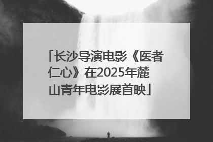长沙导演电影《医者仁心》在2025年麓山青年电影展首映