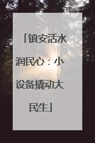 镇安活水润民心：小设备撬动大民生