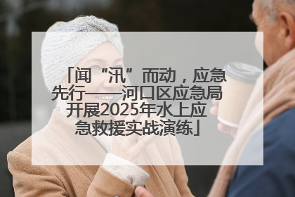 闻“汛”而动，应急先行——河口区应急局开展2025年水上应急救援实战演练