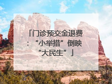 门诊预交金退费：“小举措”倒映“大民生”