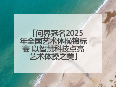 问界冠名2025年全国艺术体操锦标赛 以智慧科技点亮艺术体操之美