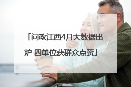 问政江西4月大数据出炉 四单位获群众点赞