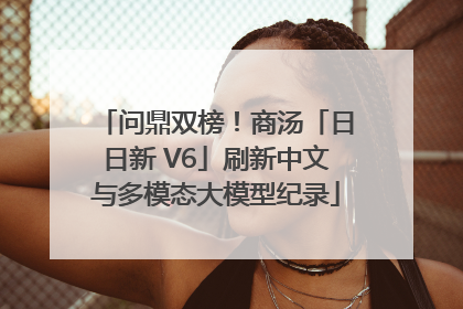 问鼎双榜！商汤「日日新 V6」刷新中文与多模态大模型纪录