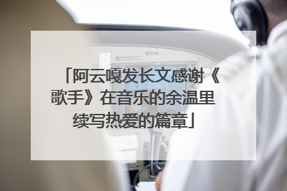 阿云嘎发长文感谢《歌手》在音乐的余温里续写热爱的篇章