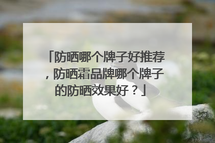 防晒哪个牌子好推荐，防晒霜品牌哪个牌子的防晒效果好？