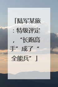陆军某旅：特级评定，“长跑高手”成了“全能兵”
