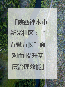 陕西神木市新光社区：“五级五长”面对面 提升基层治理效能
