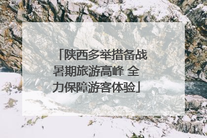陕西多举措备战暑期旅游高峰 全力保障游客体验