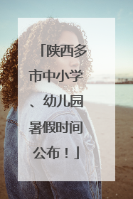 陕西多市中小学、幼儿园暑假时间公布！