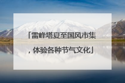 雷峰塔夏至国风市集，体验各种节气文化