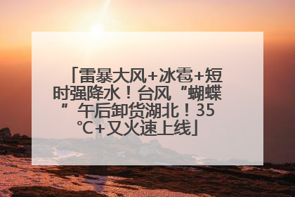 雷暴大风+冰雹+短时强降水！台风“蝴蝶”午后卸货湖北！35℃+又火速上线