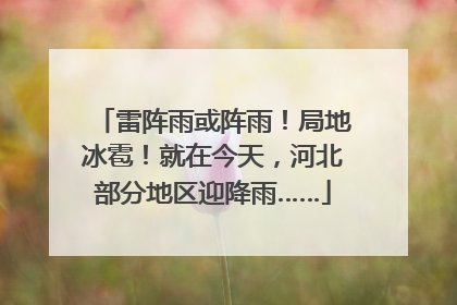 雷阵雨或阵雨！局地冰雹！就在今天，河北部分地区迎降雨……