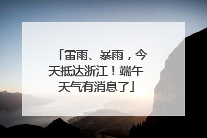 雷雨、暴雨，今天抵达浙江！端午天气有消息了