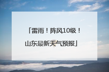 雷雨！阵风10级！山东最新天气预报