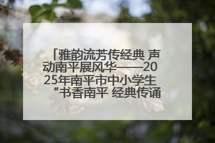 雅韵流芳传经典 声动南平展风华——2025年南平市中小学生“书香南平 经典传诵”中华经典诗文朗诵决赛圆满举行