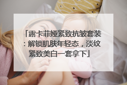 露卡菲娅紧致抗皱套装：解锁肌肤年轻态，淡纹紧致美白一套拿下