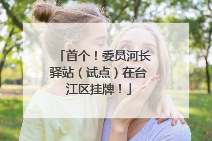 首个！委员河长驿站（试点）在台江区挂牌！