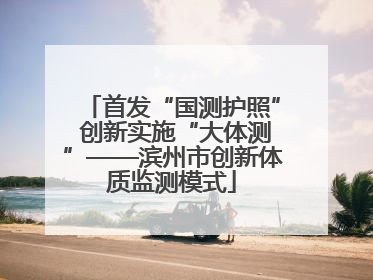 首发“国测护照” 创新实施“大体测”——滨州市创新体质监测模式