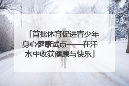 首批体育促进青少年身心健康试点——在汗水中收获健康与快乐