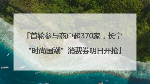 首轮参与商户超370家，长宁“时尚国潮”消费券明日开抢
