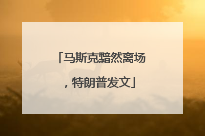 马斯克黯然离场，特朗普发文