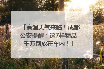 高温天气来临！成都公安提醒：这7样物品千万别放在车内！
