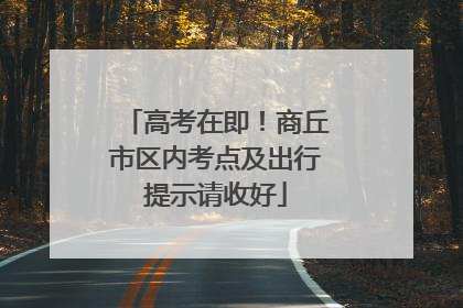 高考在即！商丘市区内考点及出行提示请收好
