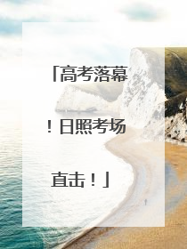 高考落幕！日照考场直击！