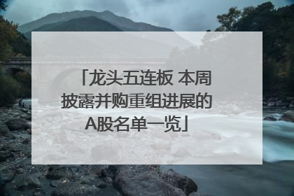 龙头五连板 本周披露并购重组进展的A股名单一览