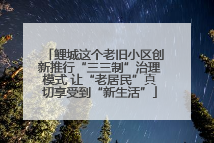 鲤城这个老旧小区创新推行“三三制”治理模式 让“老居民”真切享受到“新生活”