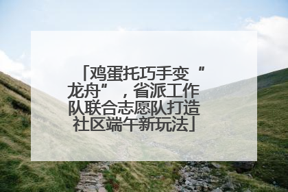 鸡蛋托巧手变“龙舟”，省派工作队联合志愿队打造社区端午新玩法