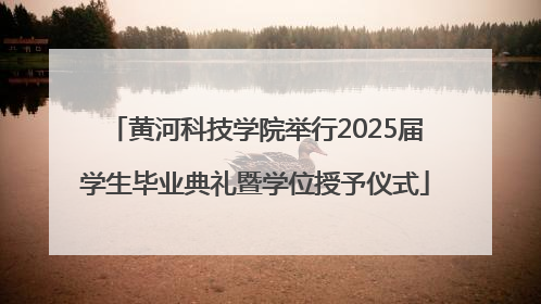 黄河科技学院举行2025届学生毕业典礼暨学位授予仪式