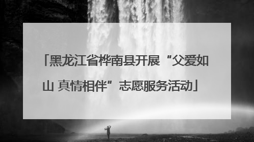 黑龙江省桦南县开展“父爱如山 真情相伴”志愿服务活动