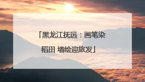 黑龙江抚远：画笔染稻田 墙绘迎旅发