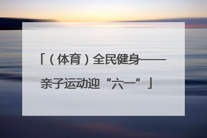 （体育）全民健身——亲子运动迎“六一”