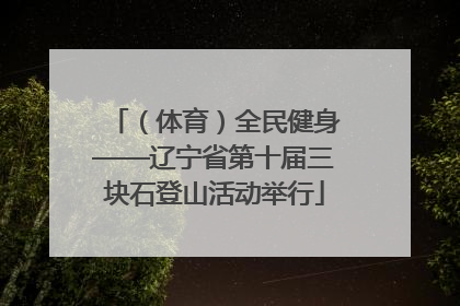 （体育）全民健身——辽宁省第十届三块石登山活动举行