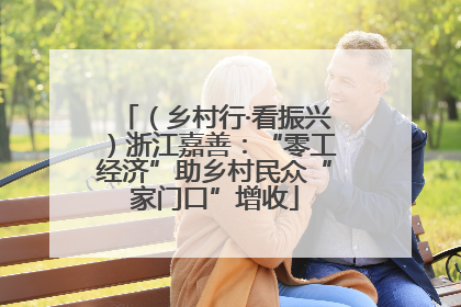 （乡村行·看振兴）浙江嘉善：“零工经济”助乡村民众“家门口”增收