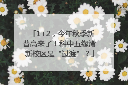 1+2，今年秋季新普高来了！科中五缘湾新校区是“过渡”？