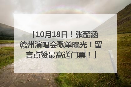 10月18日！张韶涵赣州演唱会歌单曝光！留言点赞最高送门票！