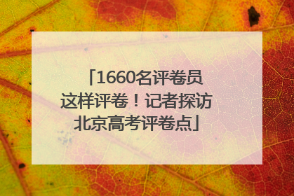 1660名评卷员这样评卷！记者探访北京高考评卷点