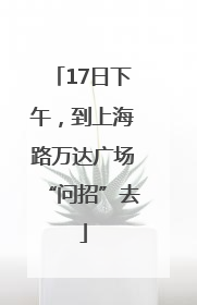 17日下午，到上海路万达广场“问招”去