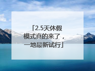 2.5天休假模式真的来了，一地最新试行