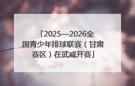 2025—2026全国青少年排球联赛（甘肃赛区）在武威开赛