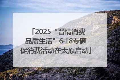 2025“晋情消费 品质生活”6·18专题促消费活动在太原启动